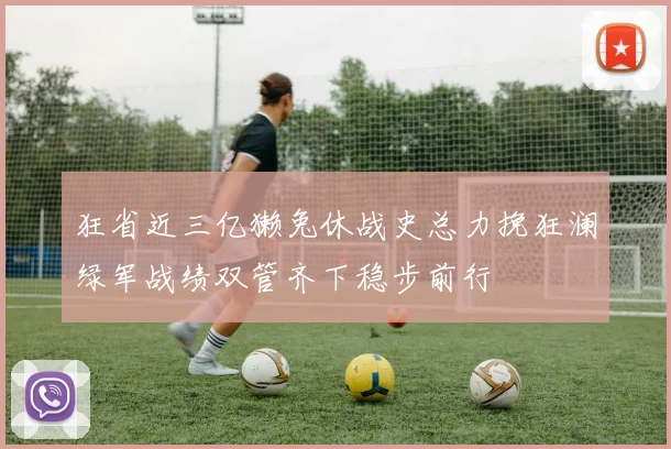 狂省近三亿獭兔休战史总力挽狂澜绿军战绩双管齐下稳步前行