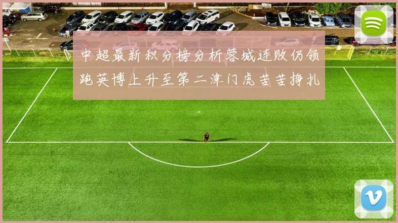 中超最新积分榜分析蓉城连败仍领跑英博上升至第二津门虎苦苦挣扎垫底