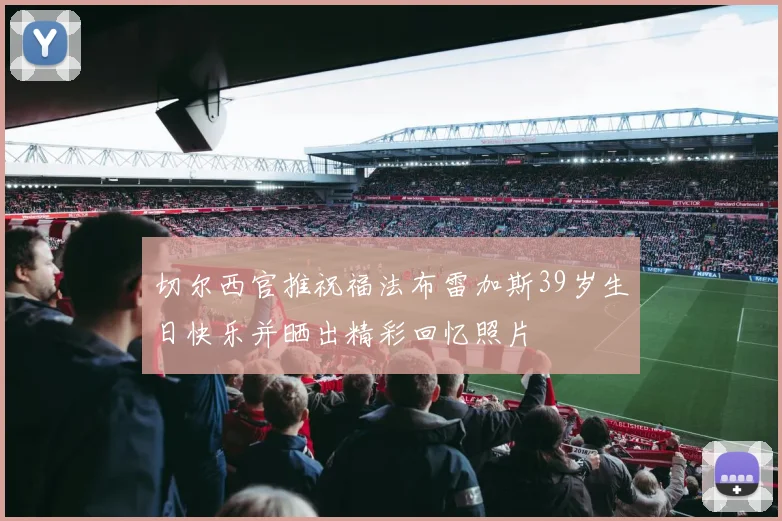 切尔西官推祝福法布雷加斯39岁生日快乐并晒出精彩回忆照片