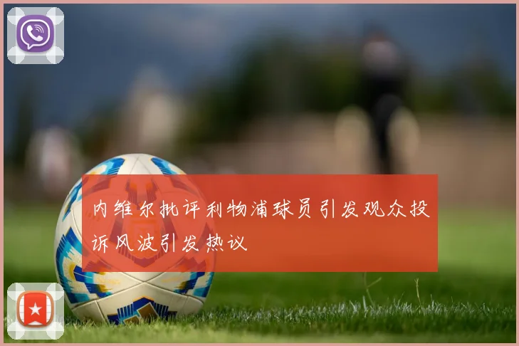 内维尔批评利物浦球员引发观众投诉风波引发热议