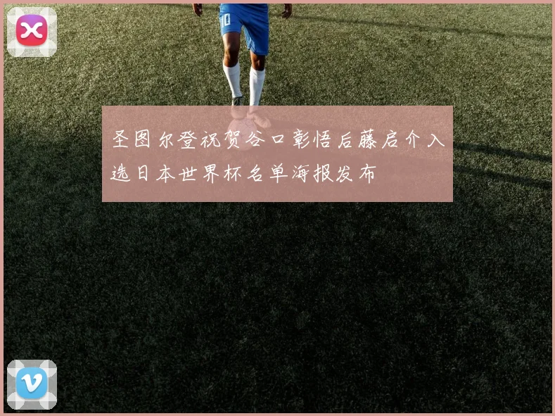 圣图尔登祝贺谷口彰悟后藤启介入选日本世界杯名单海报发布