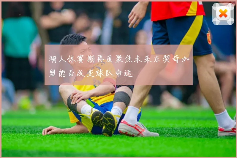 湖人休赛期再度聚焦未来东契奇加盟能否改变球队命运