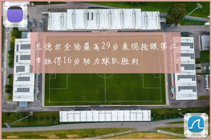 兰德尔全场最高29分表现抢眼第二节独得16分助力球队胜利